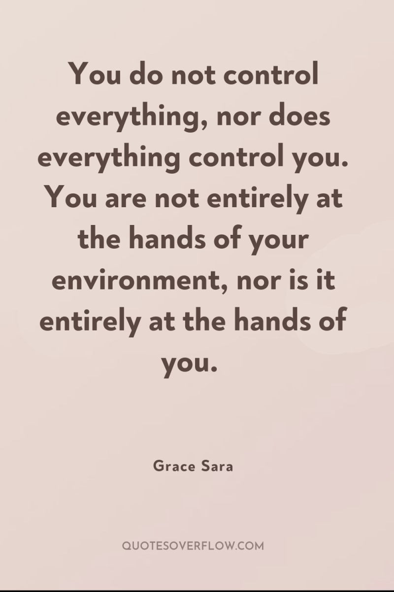 You do not control everything, nor does everything control you....