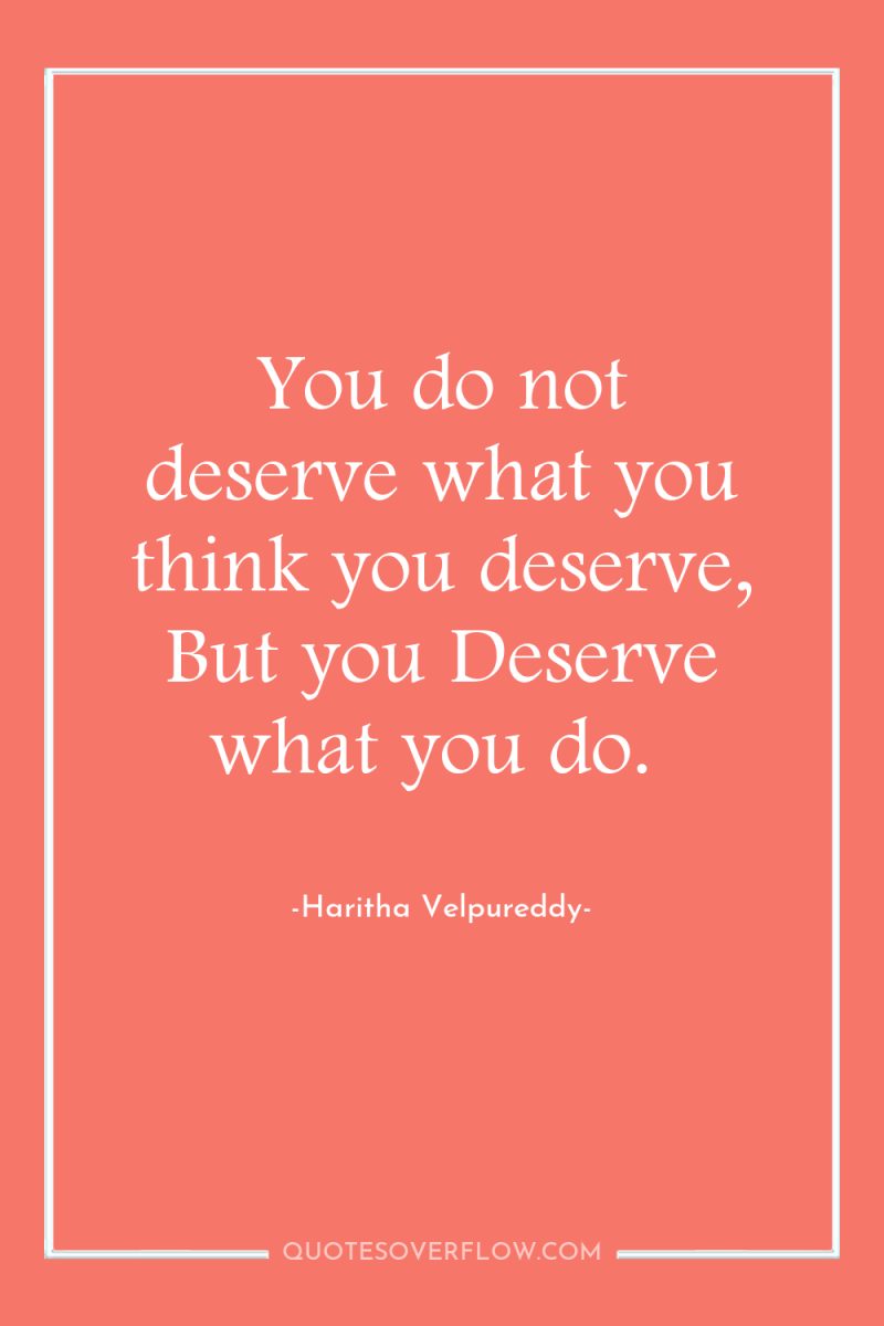 You do not deserve what you think you deserve, But...