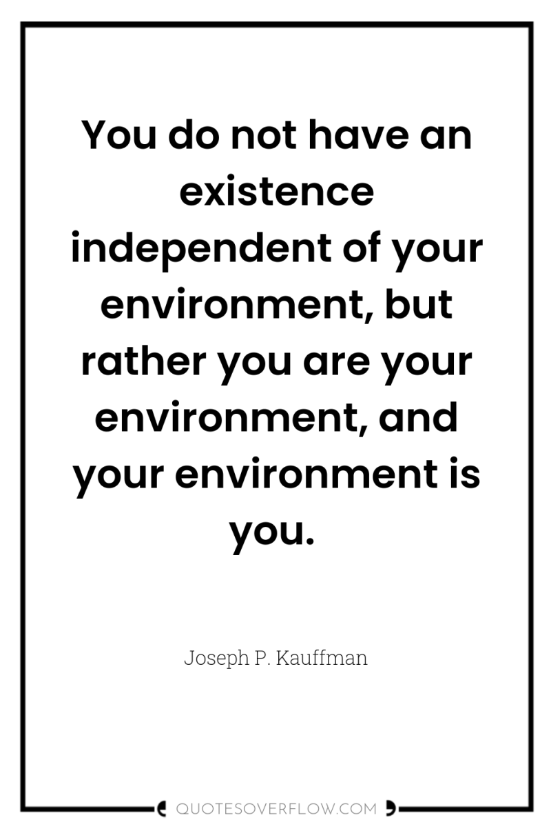 You do not have an existence independent of your environment,...