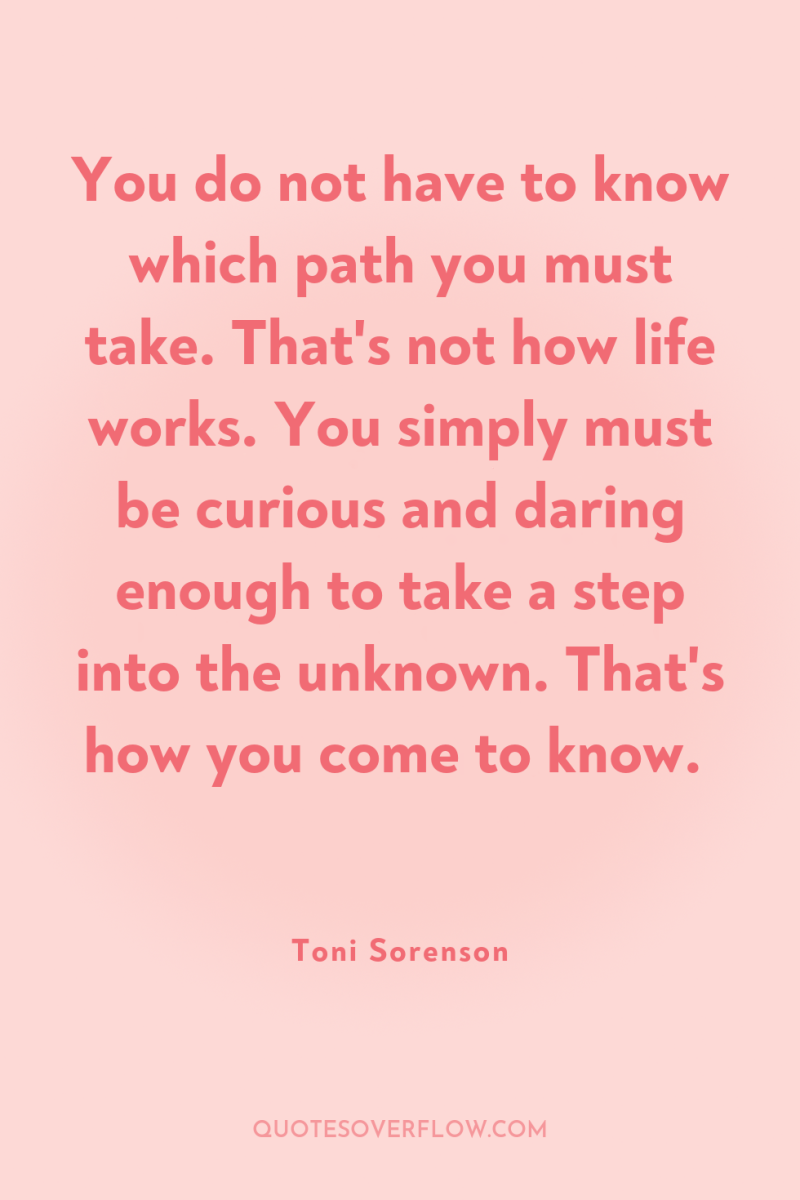You do not have to know which path you must...
