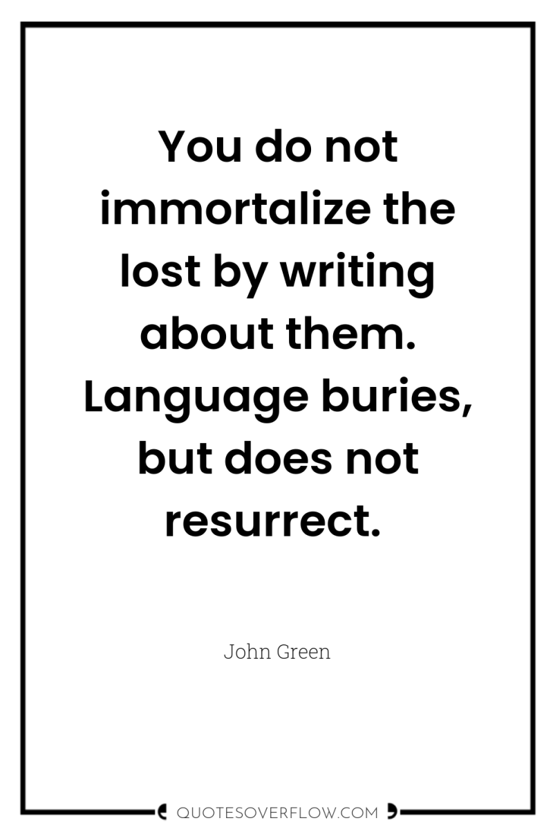 You do not immortalize the lost by writing about them....