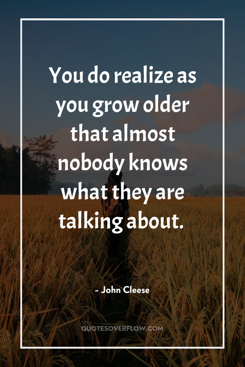 You do realize as you grow older that almost nobody...