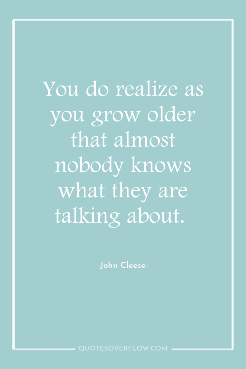 You do realize as you grow older that almost nobody...