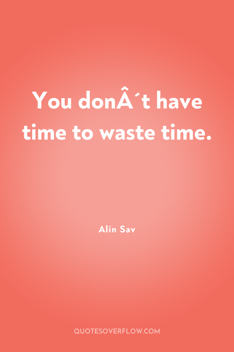 You donÂ´t have time to waste time. 
