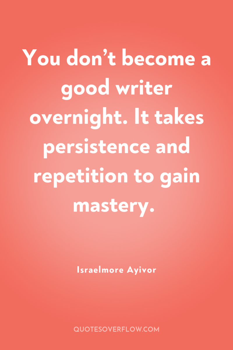 You don’t become a good writer overnight. It takes persistence...
