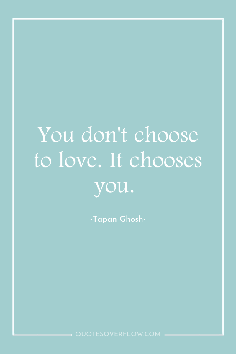 You don't choose to love. It chooses you. 