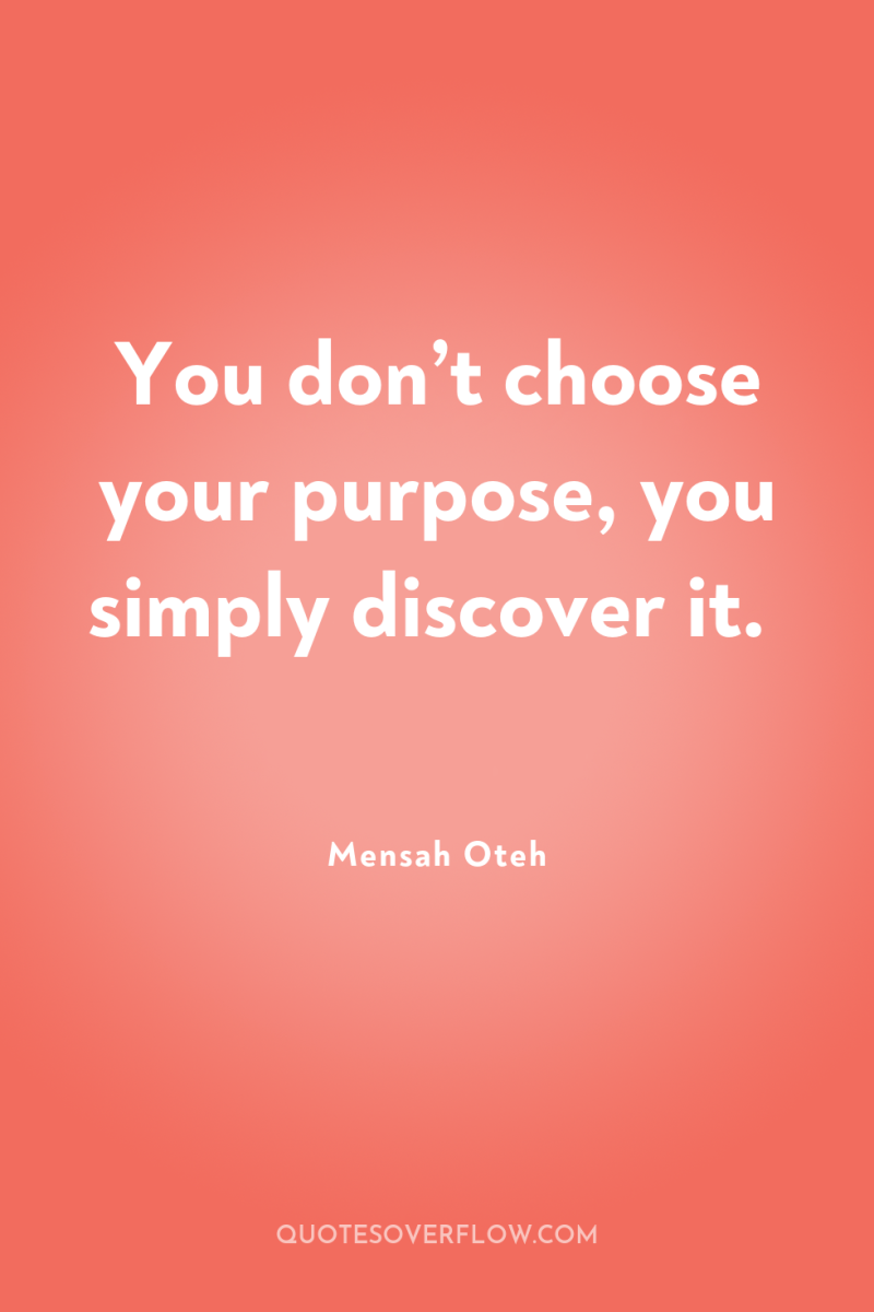 You don’t choose your purpose, you simply discover it. 