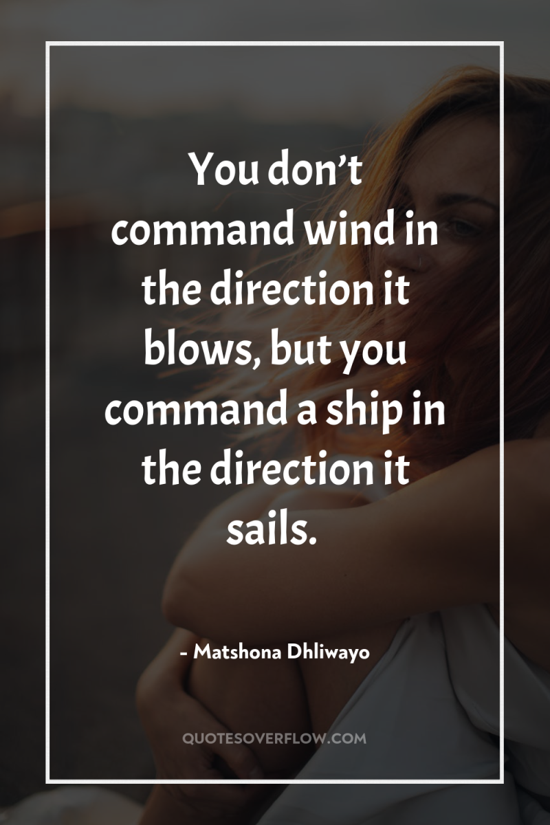 You don’t command wind in the direction it blows, but...