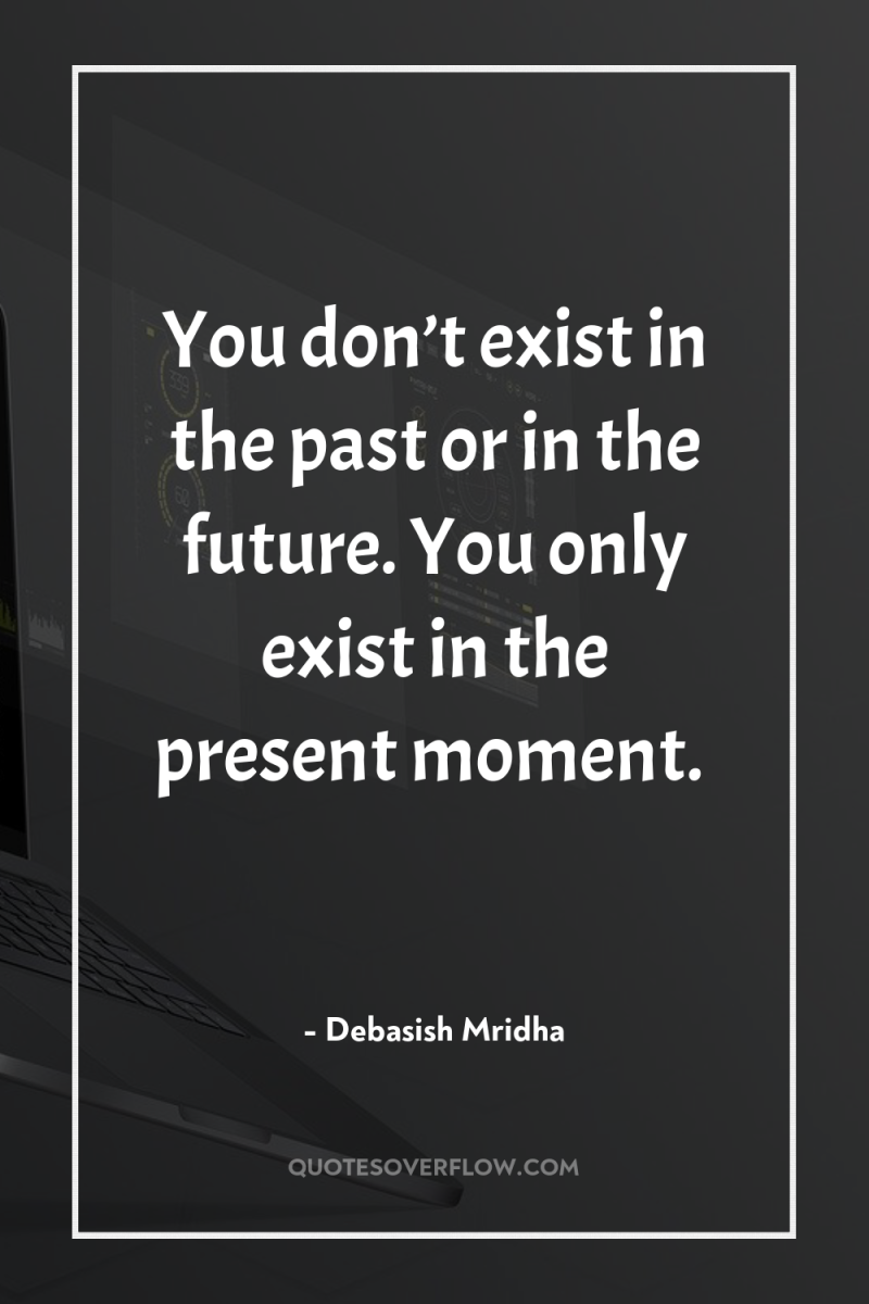 You don’t exist in the past or in the future....