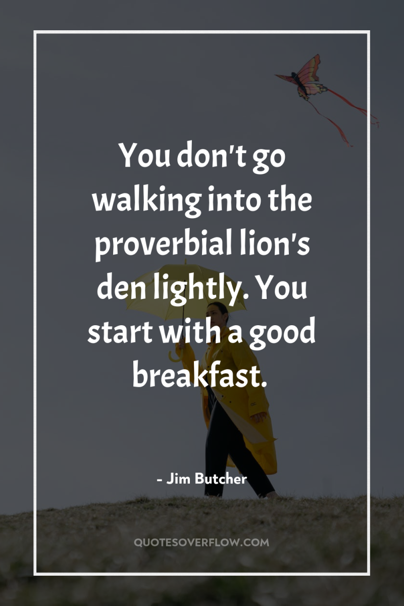 You don't go walking into the proverbial lion's den lightly....