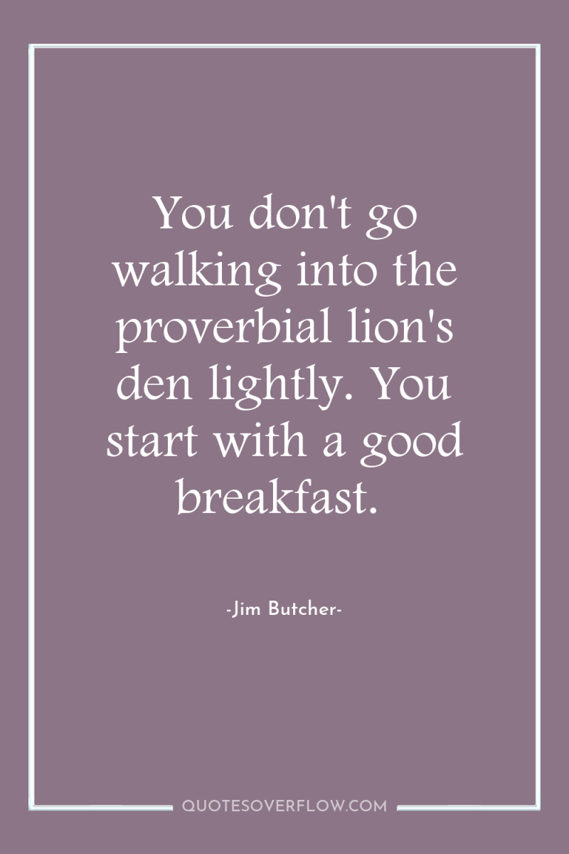 You don't go walking into the proverbial lion's den lightly....