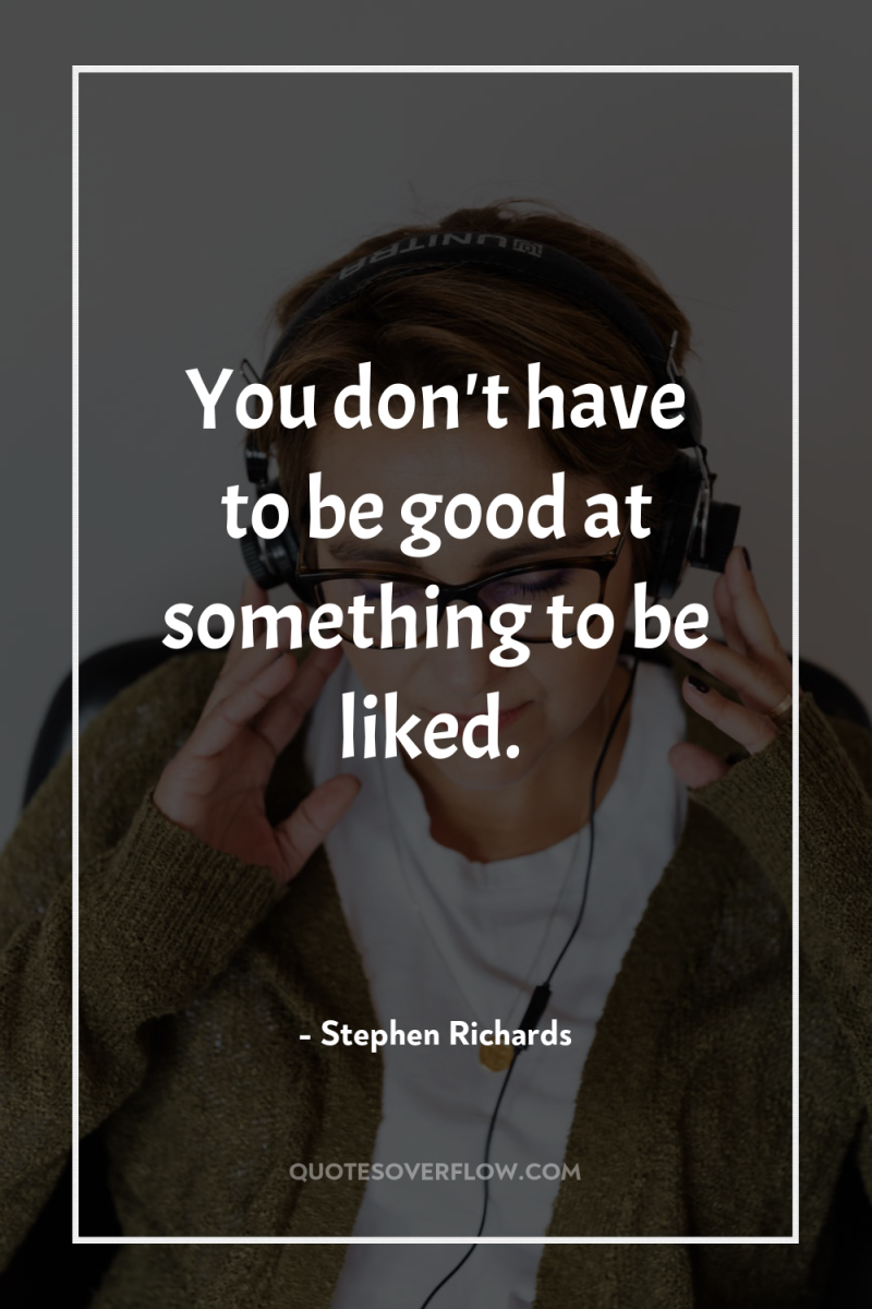 You don't have to be good at something to be...
