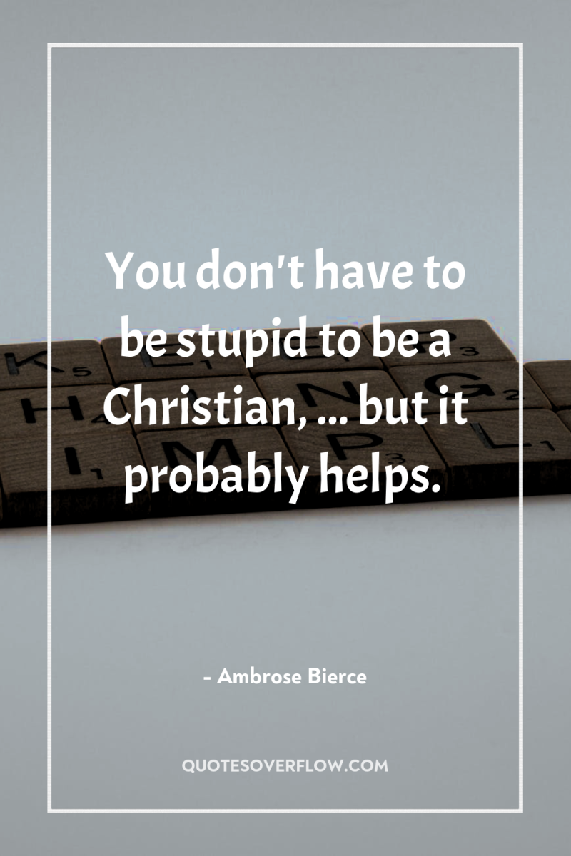 You don't have to be stupid to be a Christian,...
