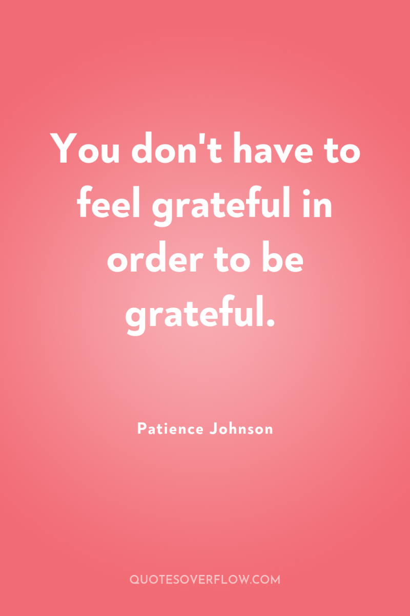 You don't have to feel grateful in order to be...