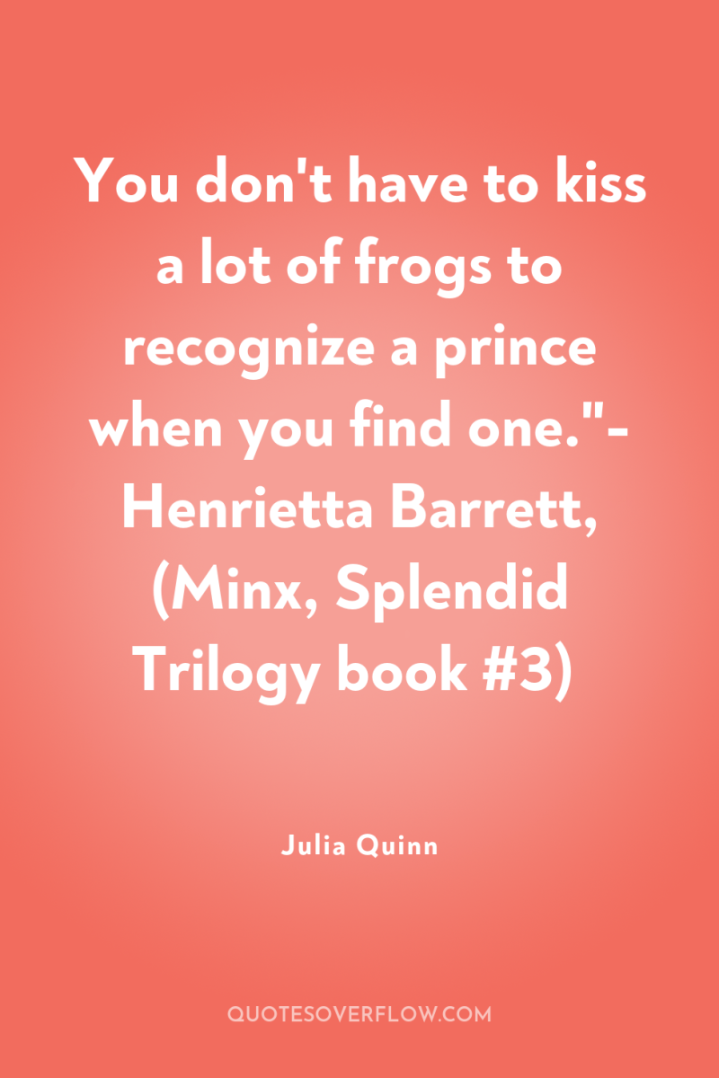 You don't have to kiss a lot of frogs to...