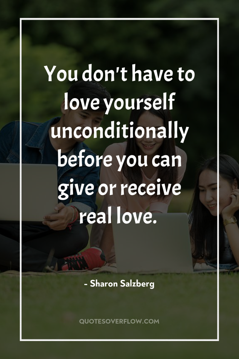 You don't have to love yourself unconditionally before you can...