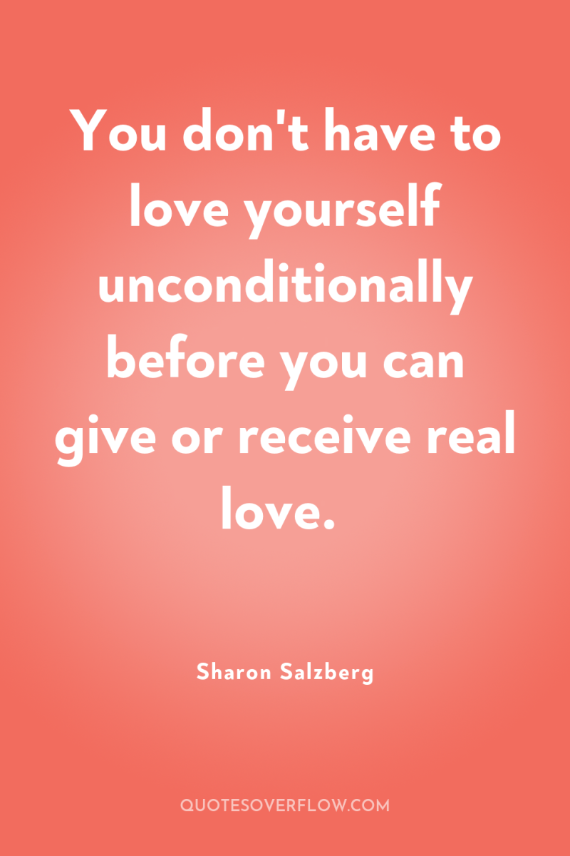 You don't have to love yourself unconditionally before you can...