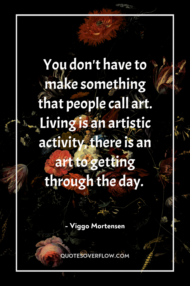 You don't have to make something that people call art....