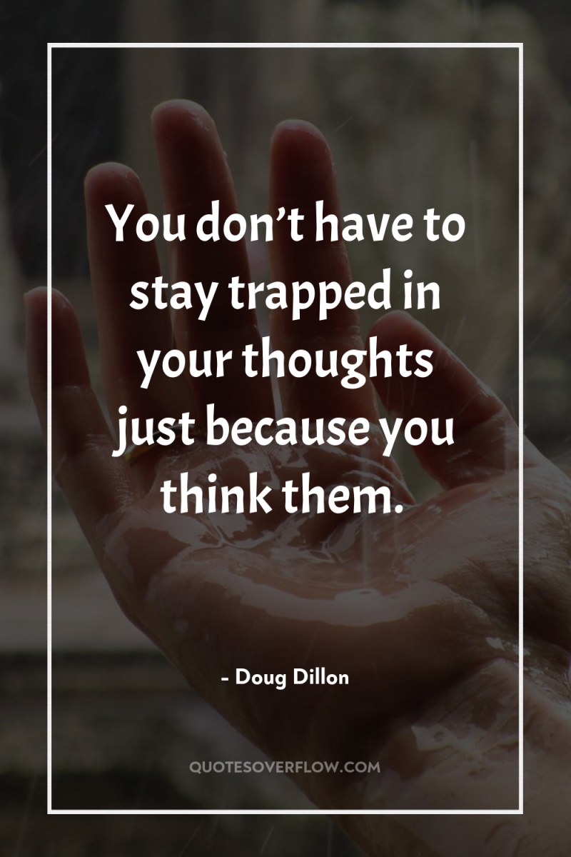 You don’t have to stay trapped in your thoughts just...
