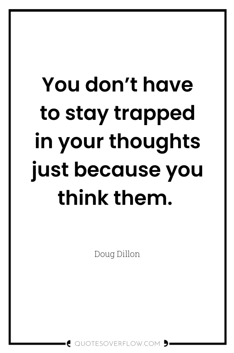 You don’t have to stay trapped in your thoughts just...