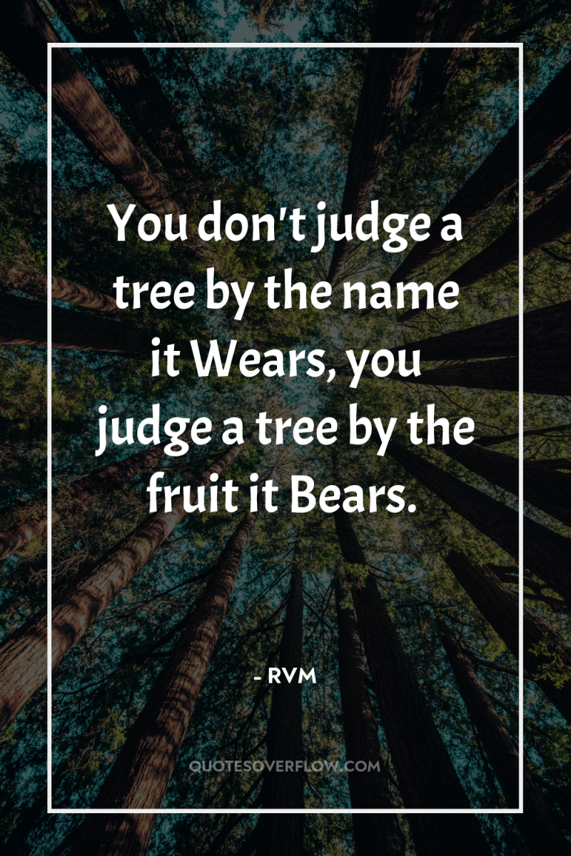 You don't judge a tree by the name it Wears,...