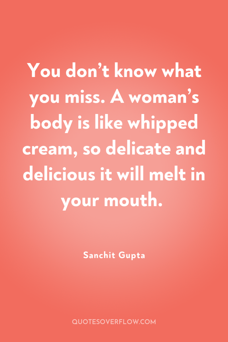 You don’t know what you miss. A woman’s body is...