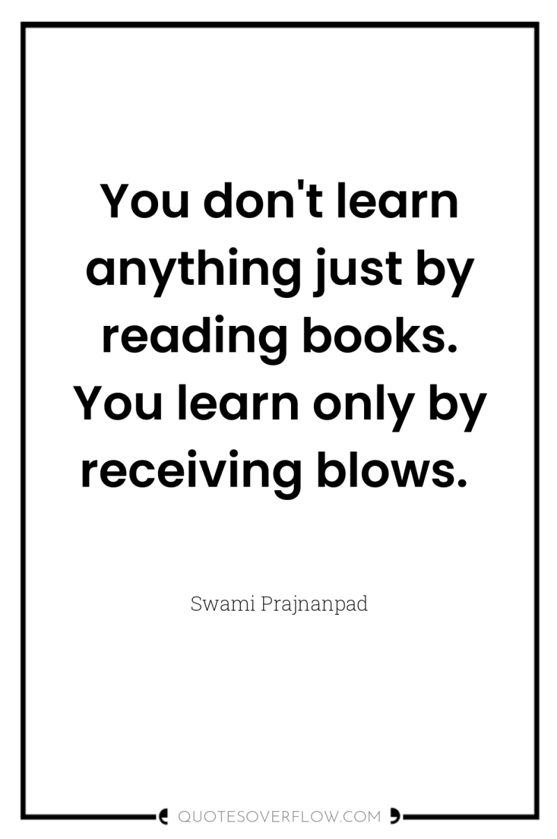 You don't learn anything just by reading books. You learn...