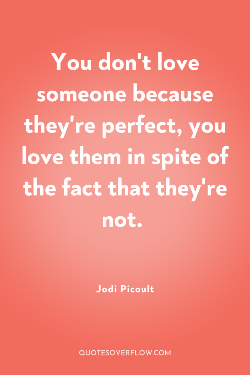 You don't love someone because they're perfect, you love them...