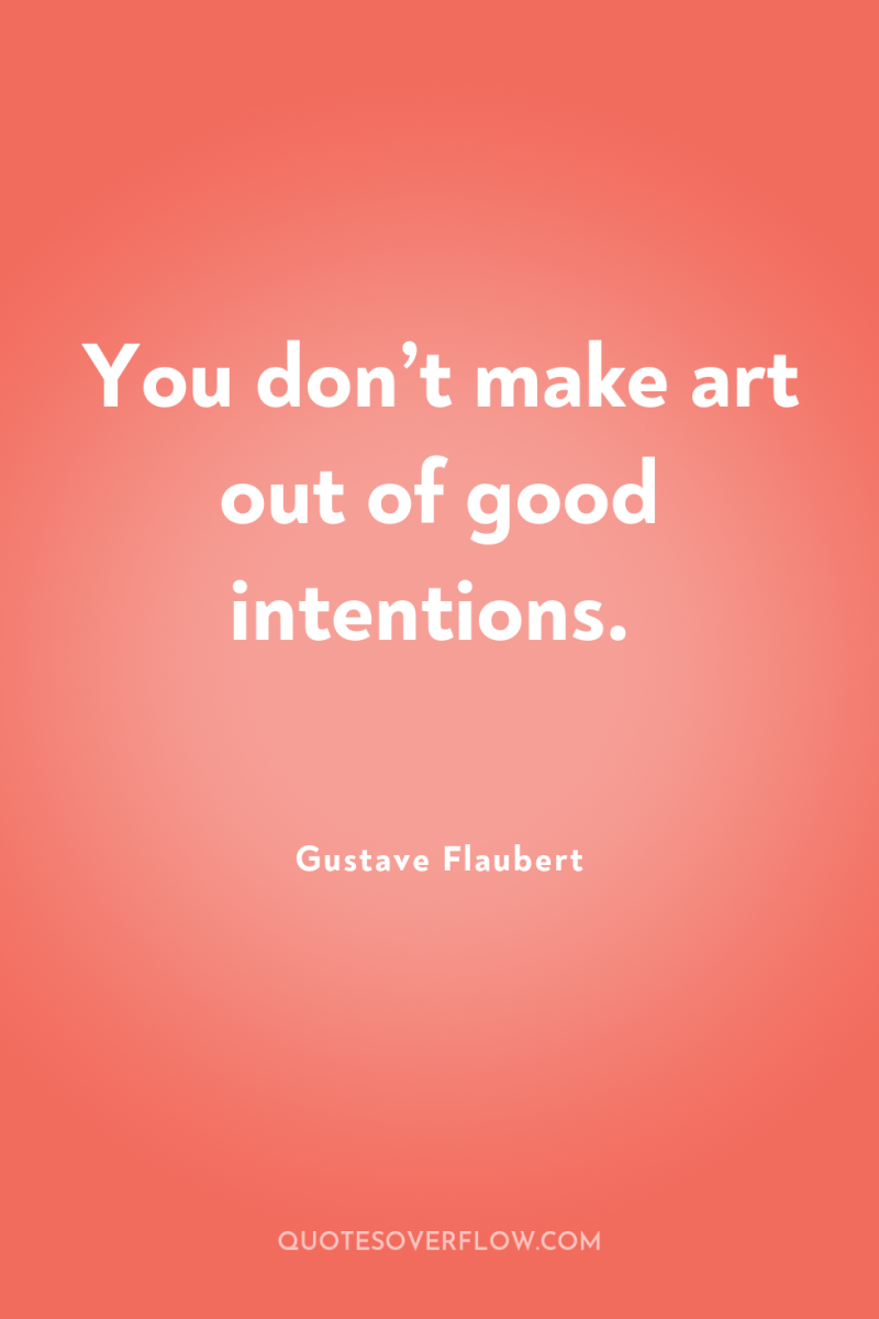You don’t make art out of good intentions. 