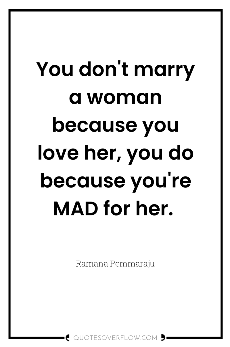 You don't marry a woman because you love her, you...