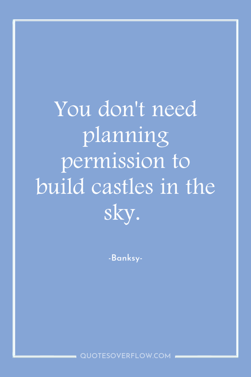 You don't need planning permission to build castles in the...