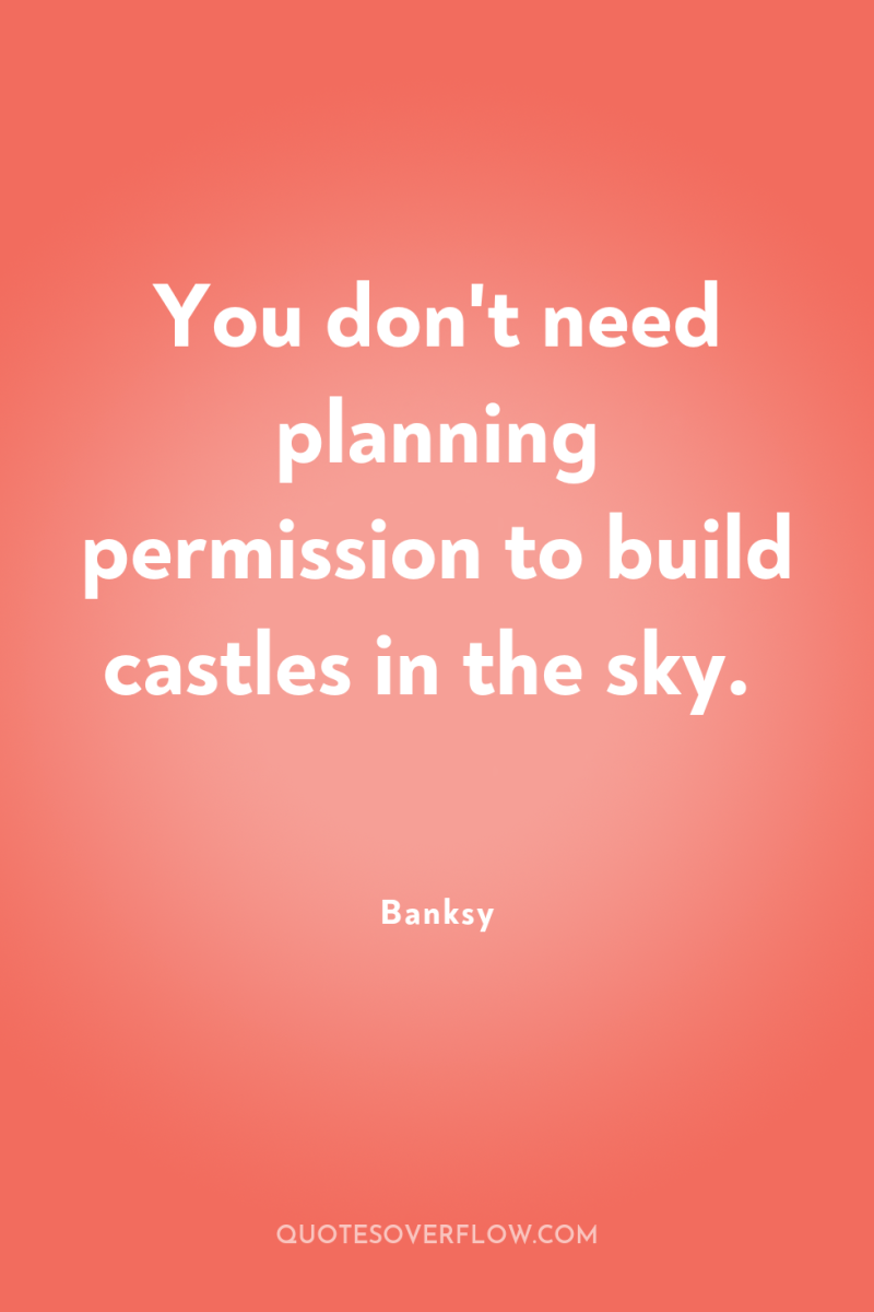 You don't need planning permission to build castles in the...