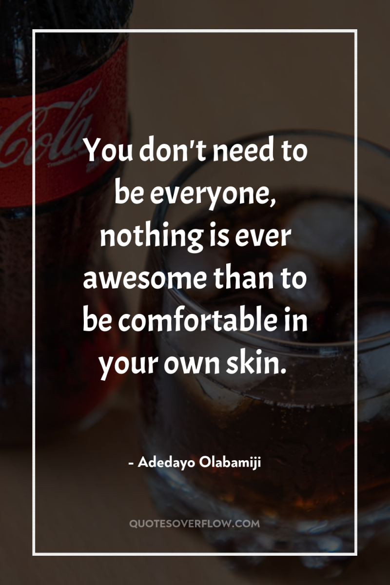 You don't need to be everyone, nothing is ever awesome...