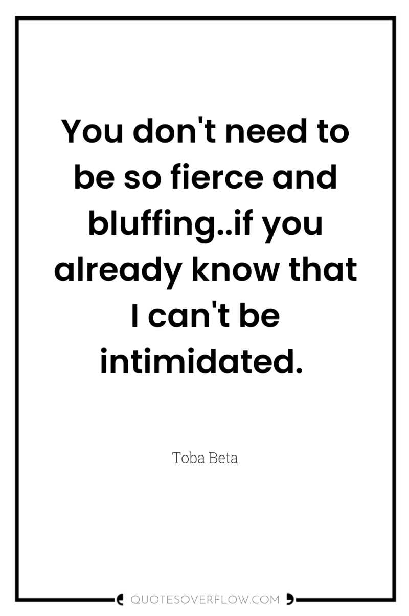 You don't need to be so fierce and bluffing..if you...