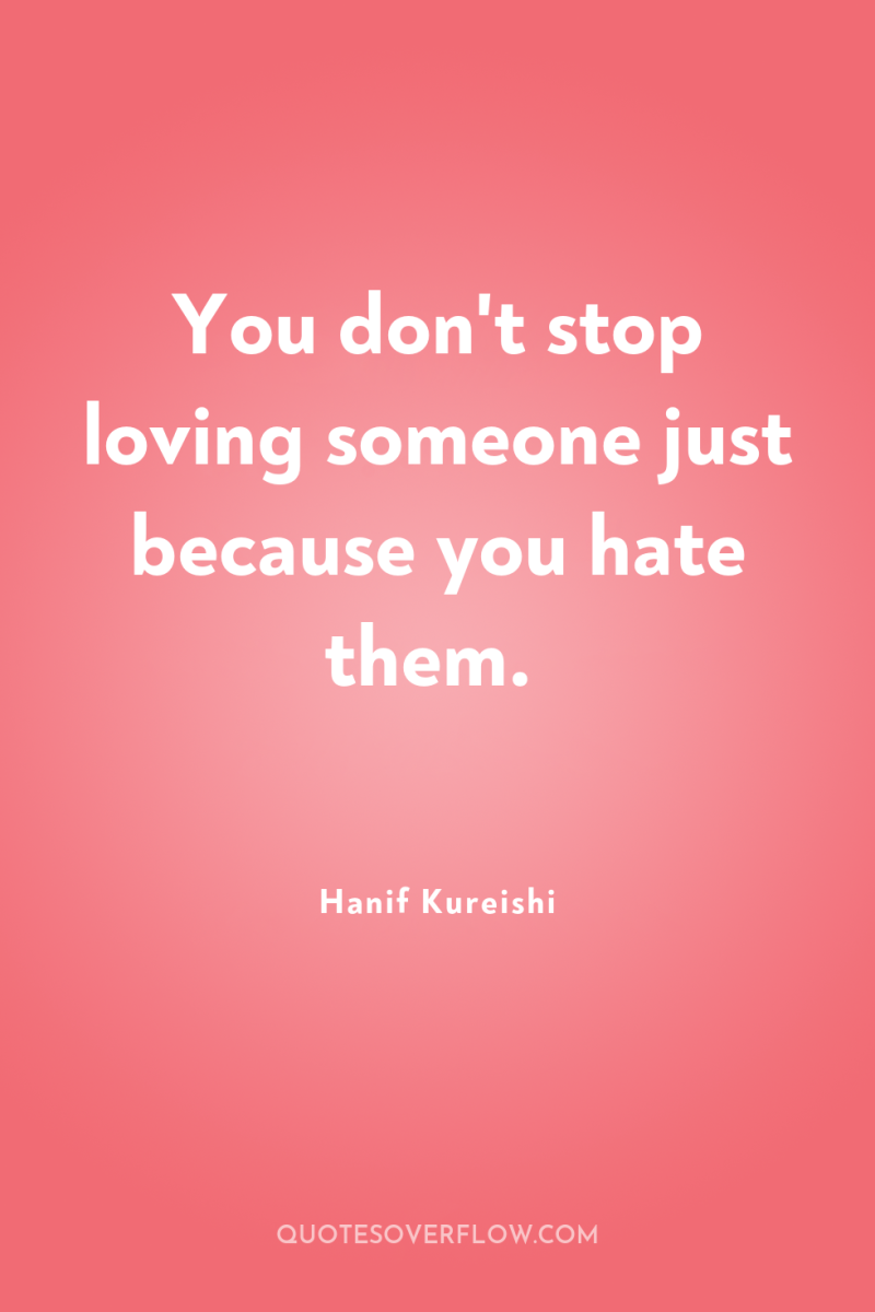 You don't stop loving someone just because you hate them. 