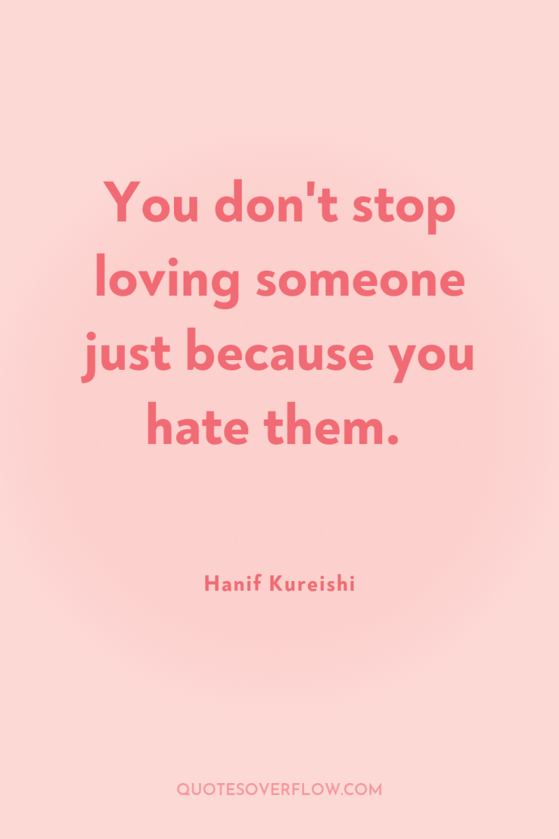 You don't stop loving someone just because you hate them. 