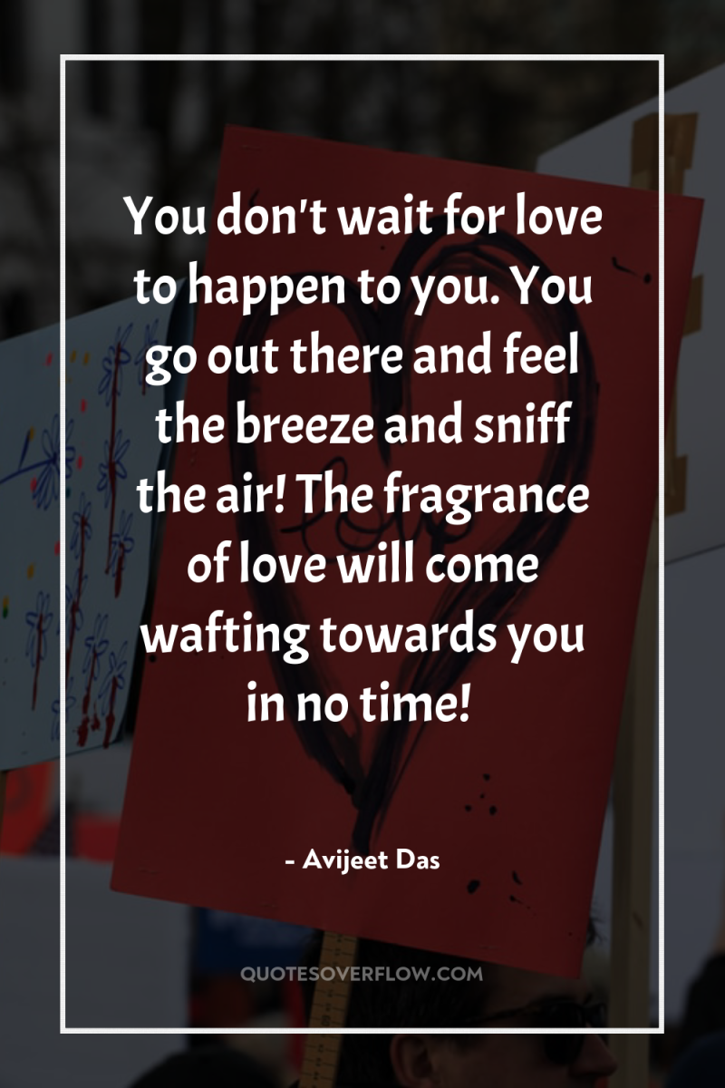 You don't wait for love to happen to you. You...