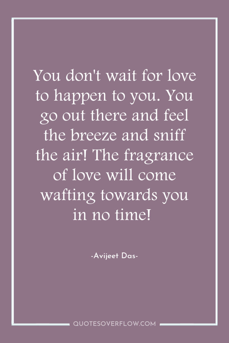 You don't wait for love to happen to you. You...