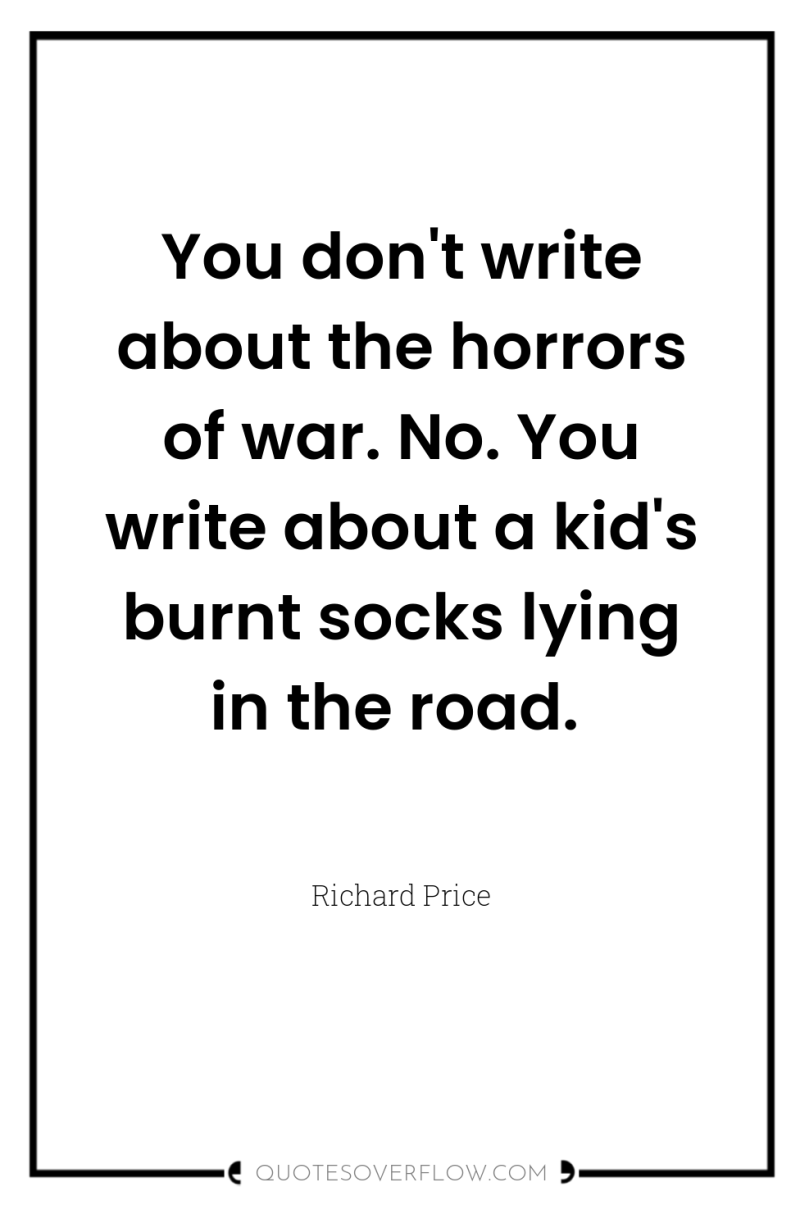 You don't write about the horrors of war. No. You...