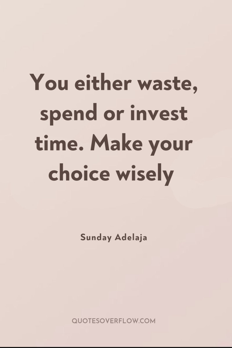 You either waste, spend or invest time. Make your choice...