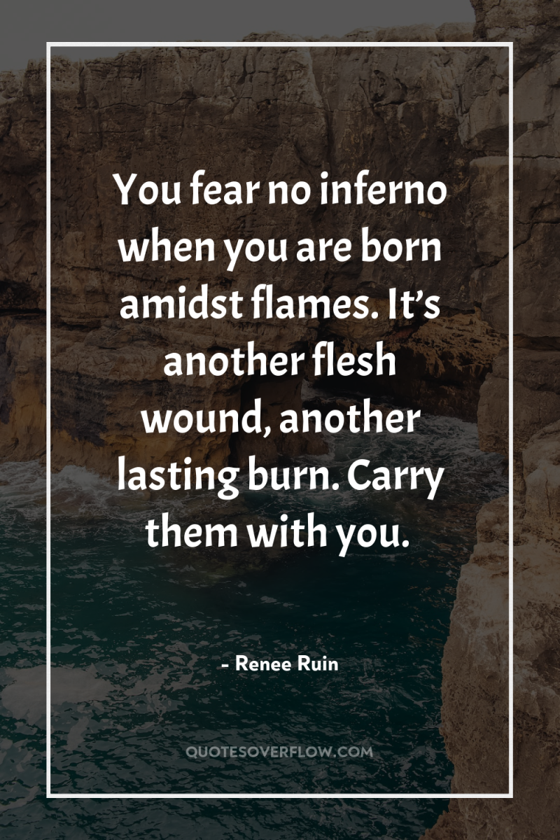 You fear no inferno when you are born amidst flames....