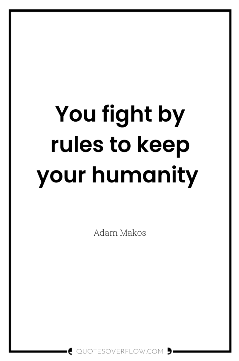 You fight by rules to keep your humanity 