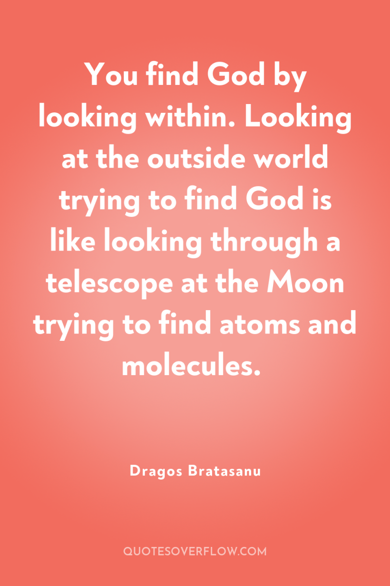 You find God by looking within. Looking at the outside...