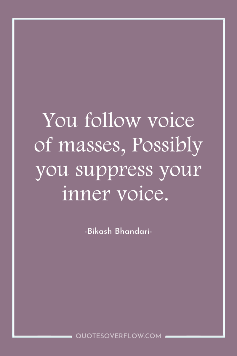 You follow voice of masses, Possibly you suppress your inner...