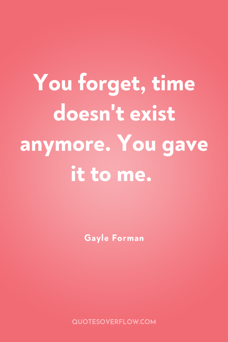You forget, time doesn't exist anymore. You gave it to...