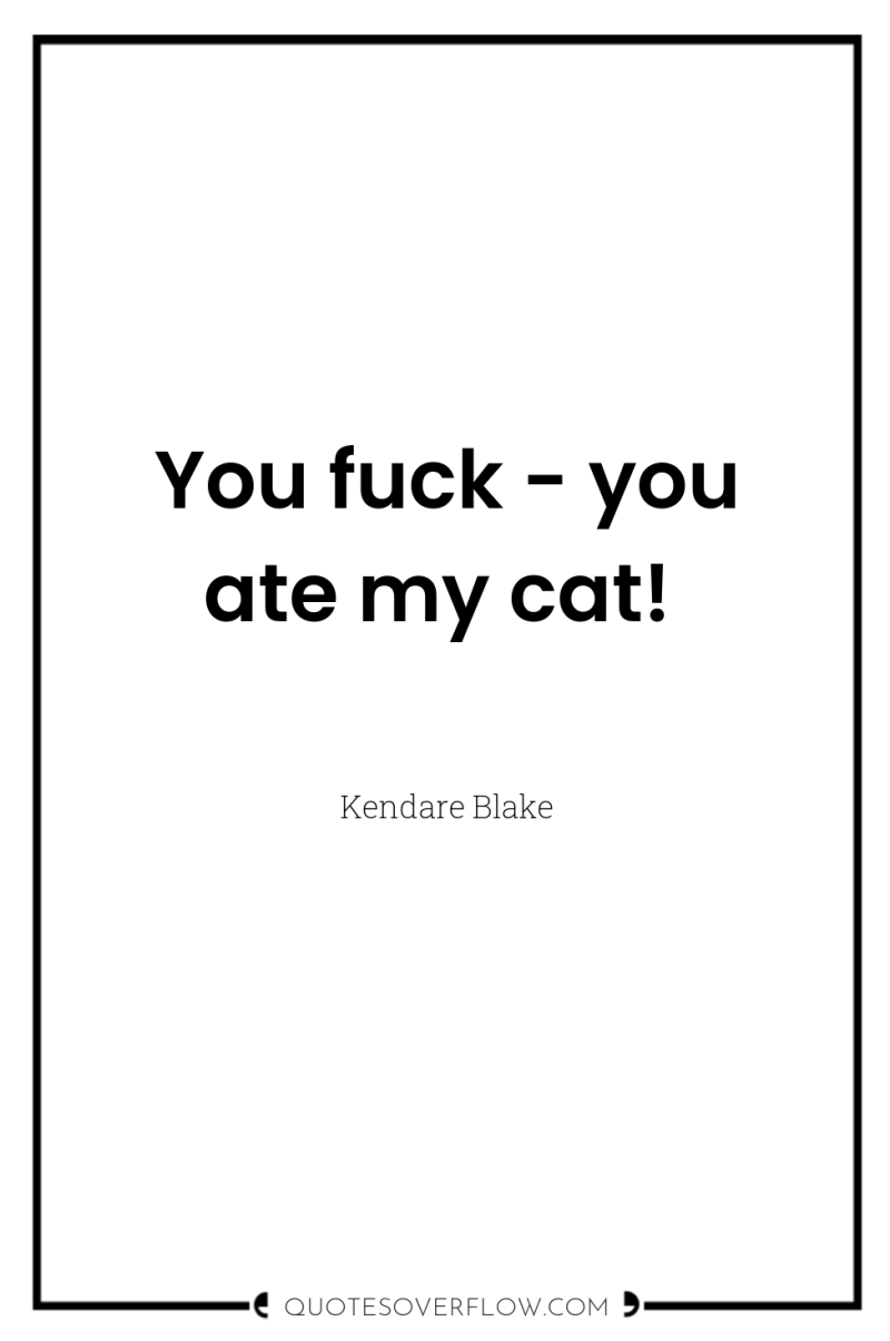 You fuck - you ate my cat! 