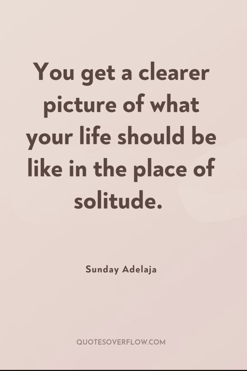 You get a clearer picture of what your life should...