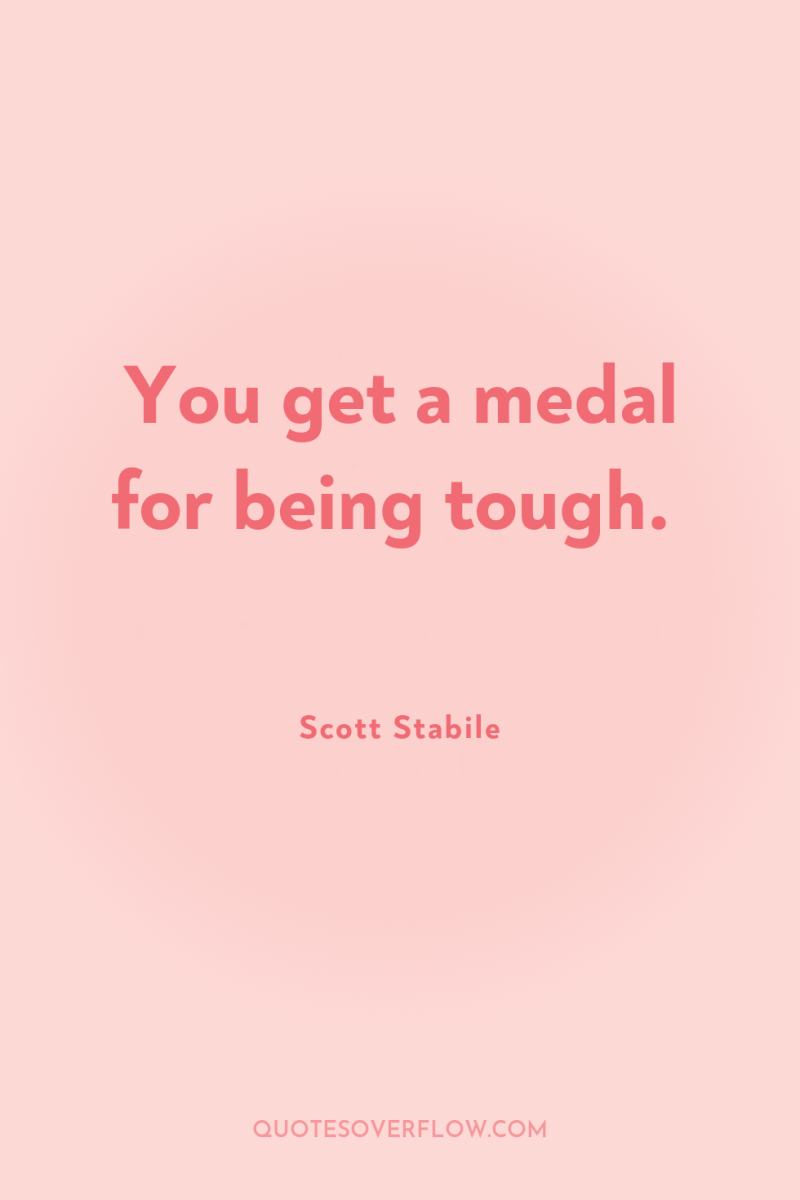 You get a medal for being tough. 