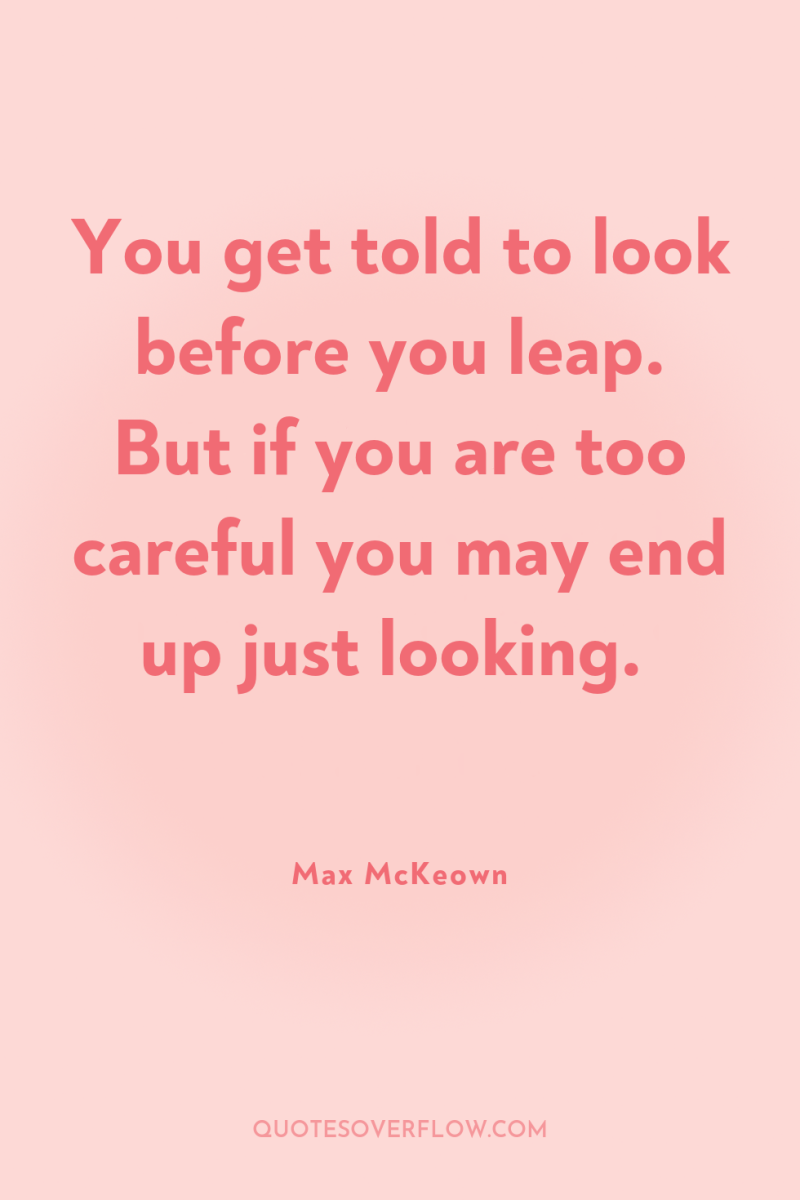 You get told to look before you leap. But if...
