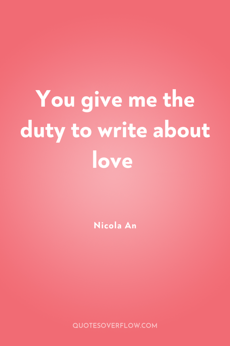 You give me the duty to write about love 